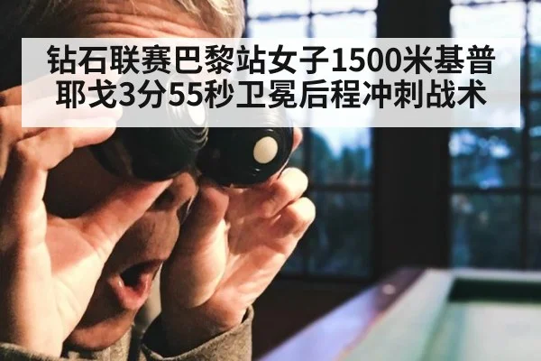 钻石联赛巴黎站女子1500米基普耶戈3分55秒卫冕后程冲刺战术