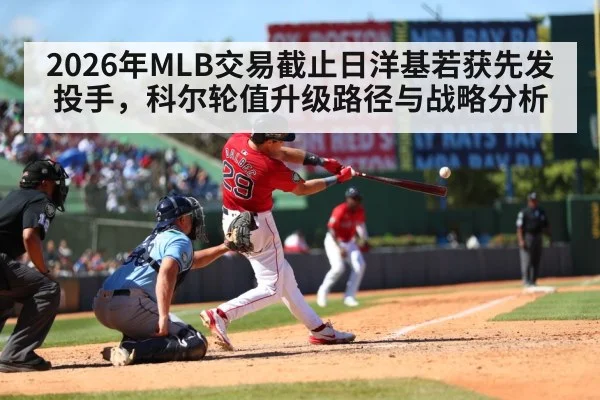 2026年MLB交易截止日洋基若获先发投手，科尔轮值升级路径与战略分析