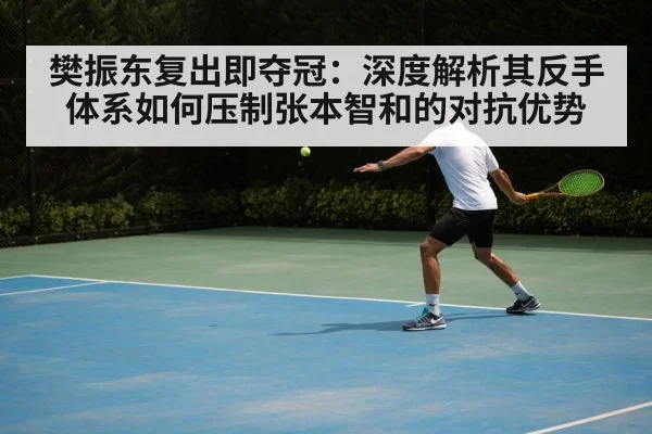 樊振东复出即夺冠：深度解析其反手体系如何压制张本智和的对抗优势
