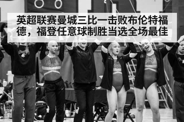 英超联赛曼城三比一击败布伦特福德，福登任意球制胜当选全场最佳