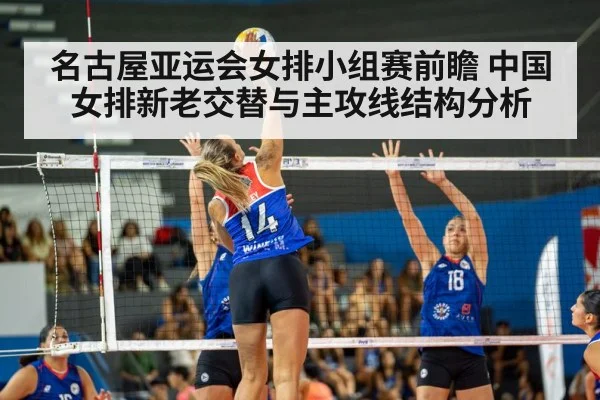 名古屋亚运会女排小组赛前瞻 中国女排新老交替与主攻线结构分析