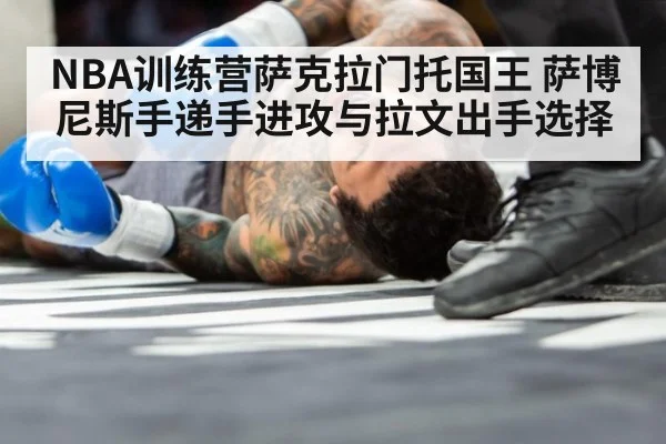 NBA训练营萨克拉门托国王 萨博尼斯手递手进攻与拉文出手选择