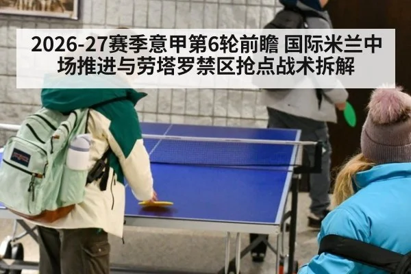 2026-27赛季意甲第6轮前瞻 国际米兰中场推进与劳塔罗禁区抢点战术拆解