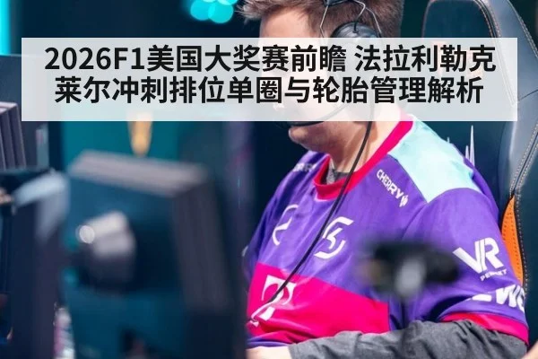 2026F1美国大奖赛前瞻 法拉利勒克莱尔冲刺排位单圈与轮胎管理解析